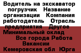 Водитель на экскаватор погрузчик › Название организации ­ Компания-работодатель › Отрасль предприятия ­ Другое › Минимальный оклад ­ 25 000 - Все города Работа » Вакансии   . Кемеровская обл.,Юрга г.